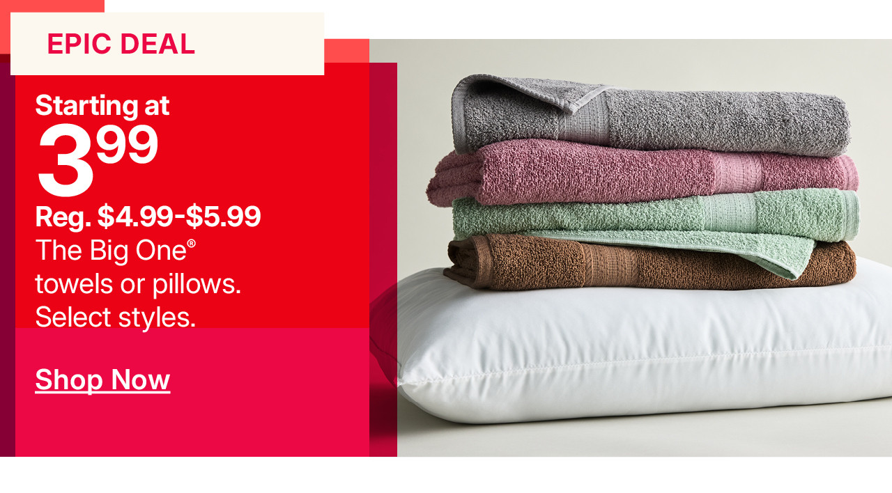 starting at $3.99 the big one towels or pillows