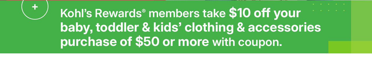 kohl's rewards members take $10 off your baby, toddler & kids clothing & accessories purchase of $50 or more with coupon