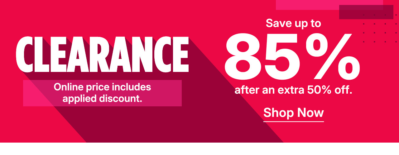 save up to 85% after an extra 50% off. shop clearance.